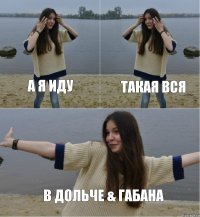 А я иду такая вся в Дольче & Габана