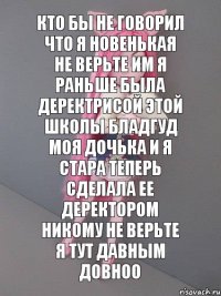 кто бы не говорил что я новенькая не верьте им я раньше была деректрисой этой школы бладгуд моя дочька и я стара теперь сделала ее деректором никому не верьте я тут давным довноо