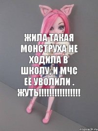 Жила такая монструха не ходила в школу, и МЧС её уволили . Жуть!!!