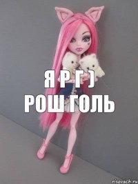 Я р г ) Рош голь