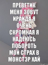 преветик меня зовут ираида я очень скромная я надеюсь побороть мой страх в монстэр хай