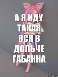 а я иду такая вся в дольче габанна