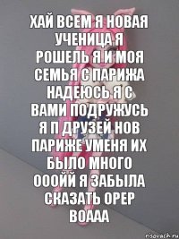 ХАЙ ВСЕМ Я НОВАЯ УЧЕНИЦА Я РОШЕЛЬ Я И МОЯ СЕМЬЯ С ПАРИЖА НАДЕЮСЬ Я С ВАМИ ПОДРУЖУСЬ Я П ДРУЗЕЙ НОВ ПАРИЖЕ УМЕНЯ ИХ БЫЛО МНОГО ОООЙЙ Я ЗАБЫЛА СКАЗАТЬ ОРЕР ВОААА