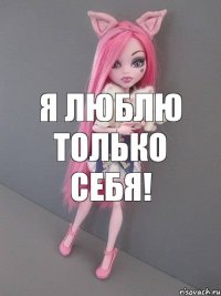 я люблю только себя!