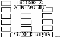 отметь своих одноклассников я знаю они тут есть