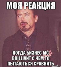 моя реакция когда бизнес mc brilliant с чем то пытаються сравнить