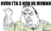 КУПИ ГТА 5 ИЛИ НЕ МУЖИК