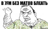 В 7FM без матов блеать