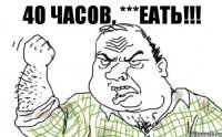 40 часов, ***еать!!!