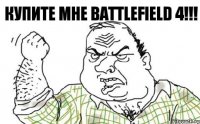 КУПИТЕ МНЕ BATTLEFIELD 4!!!