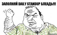 Заполняй Daily Standup Блеадь!!!