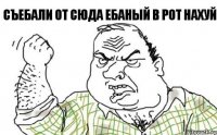 Съебали от сюда ебаный в рот нахуй