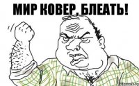 мир ковер, блеать!