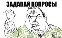 ЗАДАВАЙ ВОПРОСЫ