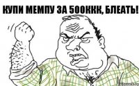 Купи мемпу за 500ккк, блеать!