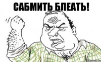 САБМИТЬ БЛЕАТЬ!