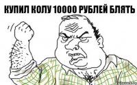 купил колу 10000 рублей блять