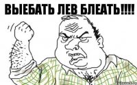 Выебать ЛЕВ БЛЕАТЬ!!!!