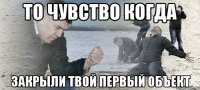 то чувство когда закрыли твой первый объект