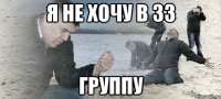 я не хочу в 33 группу