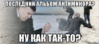 Последний альбом АНТИМИНОРа? Ну как так-то?