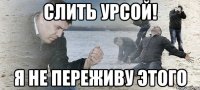 Слить Урсой! Я не переживу этого