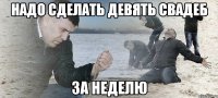 надо сделать девять свадеб за неделю