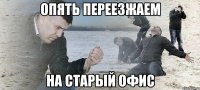 опять переезжаем на старый офис