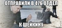 Отправили в 476 отдел к Шейкину