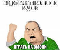федот: батн ты больше не будешь играть на смоки