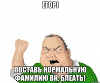 егор! поставь нормальную фамилию вк, блеать!