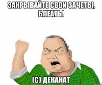 закрывайте свои зачеты, блеать! (с) деканат