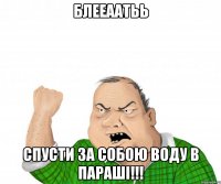 блееаатьь спусти за собою воду в параші!!!