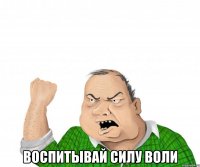  воспитывай силу воли