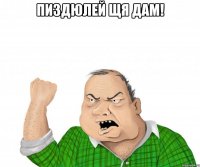 Пиздюлей щя дам! 