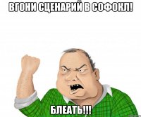 Вгони сценарий в Софокл! БЛЕАТЬ!!!