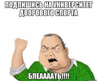 Подпишись на Университет Дворового спорта Блеаааать!!!!