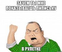 Зачем ты мне показываешь пипиську В рулетке