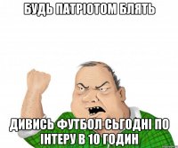 будь патріотом блять дивись футбол сьгодні по інтеру в 10 годин