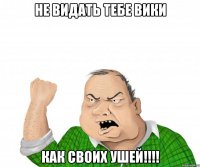 Не видать тебе Вики Как своих ушей!!!!