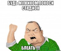 будь мужиком,покоси стадион блеать !!!