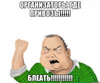 Организаторы где привозы!!!!! блеать!!!!!!!!!!!