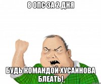 8 опс за 2 дня Будь командой Хусаинова блеать!