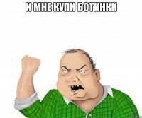 И мне купи ботинки 