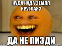 нуда нуда земля круглая? да не пизди