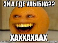 эй а где улыбка?? хаххахаах