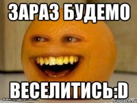 зараз будемо веселитись:d