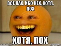 все нах, ибо нех, хотя, пох хотя, пох