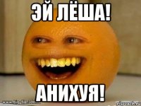 эй лёша! анихуя!