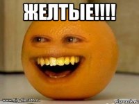 ЖЕЛТЫЕ!!!! 